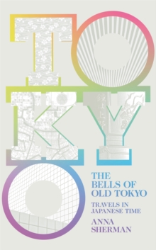 The Bells of Old Tokyo : Travels in Japanese Time, Hardback Book The Bells of Old Tokyo : Travels in Japanese Time, Hardback Book