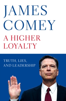A Higher Loyalty : Truth, Lies, and Leadership, Hardback Book A Higher Loyalty : Truth, Lies, and Leadership, Hardback Book