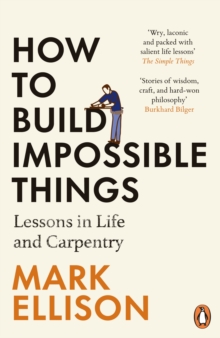 How to Build Impossible Things : Lessons in Life and Carpentry