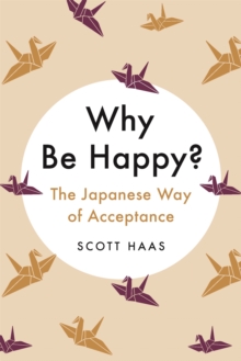Why Be Happy? : The Japanese Way of Acceptance, Hardback Book Why Be Happy? : The Japanese Way of Acceptance, Hardback Book
