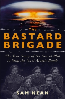 The Bastard Brigade : The True Story of the Renegade Scientists and Spies Who Sabotaged the Nazi Atomic Bomb, Hardback Book The Bastard Brigade : The True Story of the Renegade Scientists and Spies Who Sabotaged the Nazi Atomic Bomb, Hardback Book