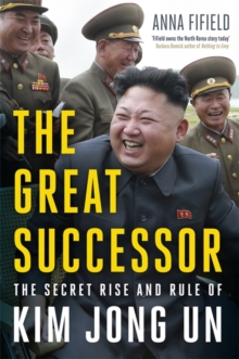 The Great Successor : The Secret Rise and Rule of Kim Jong Un, Hardback Book The Great Successor : The Secret Rise and Rule of Kim Jong Un, Hardback Book