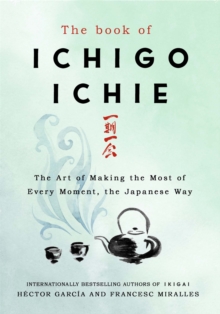 The Book of Ichigo Ichie : The Art of Making the Most of Every Moment, the Japanese Way, Hardback Book The Book of Ichigo Ichie : The Art of Making the Most of Every Moment, the Japanese Way, Hardback Book