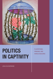 Politics in Captivity : Plantations, Prisons, and World-Building