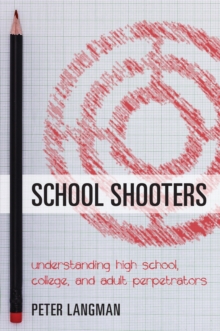 School Shooters : Understanding High School, College, and Adult Perpetrators, Paperback / softback Book School Shooters : Understanding High School, College, and Adult Perpetrators, Paperback / softback Book