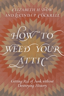 How to Weed Your Attic : Getting Rid of Junk without Destroying History, Hardback Book How to Weed Your Attic : Getting Rid of Junk without Destroying History, Hardback Book