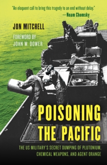 Poisoning the Pacific : The US Military's Secret Dumping of Plutonium, Chemical Weapons, and Agent Orange