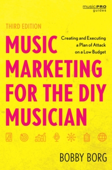 Music Marketing for the DIY Musician : Creating and Executing a Plan of Attack on a Low Budget