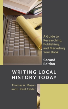 Writing Local History Today : A Guide to Researching, Publishing, and Marketing Your Book