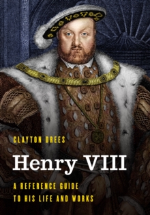 Henry VIII : A Reference Guide to His Life and Works