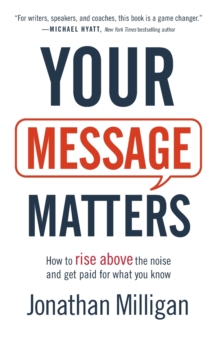 Your Message Matters : How to Rise above the Noise and Get Paid for What You Know, Paperback / softback Book Your Message Matters : How to Rise above the Noise and Get Paid for What You Know, Paperback / softback Book