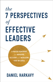 The 7 Perspectives of Effective Leaders : A Proven Framework for Improving Decisions and Increasing Your Influence, Paperback / softback Book The 7 Perspectives of Effective Leaders : A Proven Framework for Improving Decisions and Increasing Your Influence, Paperback / softback Book