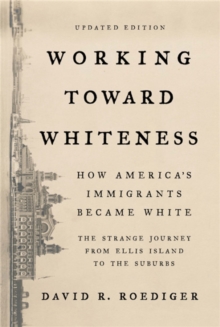Working Toward Whiteness : How America's Immigrants Became White: The Strange Journey from Ellis Island to the Suburbs, Paperback / softback Book Working Toward Whiteness : How America's Immigrants Became White: The Strange Journey from Ellis Island to the Suburbs, Paperback / softback Book