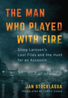 The Man Who Played with Fire : Stieg Larsson's Lost Files and the Hunt for an Assassin, Hardback Book The Man Who Played with Fire : Stieg Larsson's Lost Files and the Hunt for an Assassin, Hardback Book