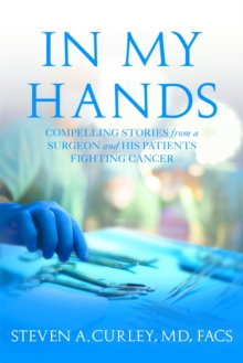 In My Hands : Compelling Stories from a Surgeon and His Patients Fighting Cancer, Hardback Book In My Hands : Compelling Stories from a Surgeon and His Patients Fighting Cancer, Hardback Book