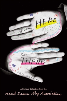 From Here to There : A Curious Collection from the Hand Drawn Map Association, Paperback Book From Here to There : A Curious Collection from the Hand Drawn Map Association, Paperback Book