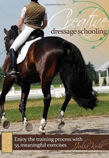Creative Dressage Schooling : Enjoy the Training Process with 55 Meaningful Exercises, Hardback Book Creative Dressage Schooling : Enjoy the Training Process with 55 Meaningful Exercises, Hardback Book