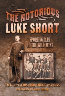The Notorious Luke Short : Sporting Man of the Wild West
