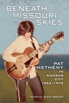 Beneath Missouri Skies : Pat Metheny in Kansas City, 1964-1972
