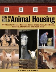 How to Build Animal Housing : 60 Plans for Coops, Hutches, Barns, Sheds, Pens, Nest Boxes, Feeders, Staunchions and Much More, Paperback Book How to Build Animal Housing : 60 Plans for Coops, Hutches, Barns, Sheds, Pens, Nest Boxes, Feeders, Staunchions and Much More, Paperback Book