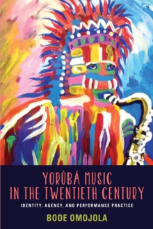 Yoruba Music in the Twentieth Century : Identity, Agency, and Performance Practice