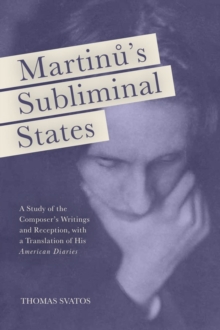 Martinu's Subliminal States : A Study of the Composer's Writings and Reception, with a Translation of His "American Diaries", Hardback Book Martinu's Subliminal States : A Study of the Composer's Writings and Reception, with a Translation of His "American Diaries", Hardback Book