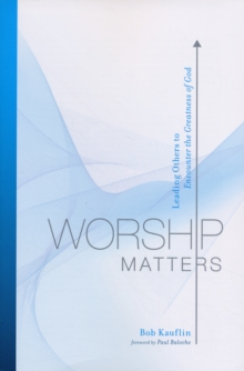Worship Matters : Leading Others to Encounter the Greatness of God, Paperback / softback Book Worship Matters : Leading Others to Encounter the Greatness of God, Paperback / softback Book