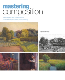 Mastering Composition : Techniques and Principles to Dramatically Improve Your Painting, Hardback Book Mastering Composition : Techniques and Principles to Dramatically Improve Your Painting, Hardback Book