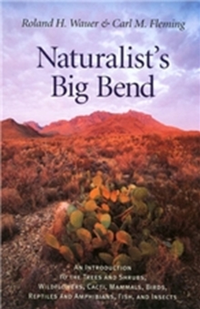 Naturalist's Big Bend : An Introduction to the Trees and Shrubs, Wildflowers, Cacti, Mammals, Birds, Reptiles and Amphibians, Fish and Insects