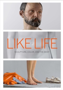 Like Life - Sculpture, Color, and the Body, Hardback Book Like Life - Sculpture, Color, and the Body, Hardback Book
