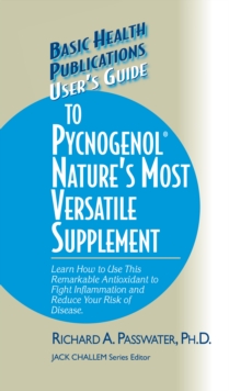 User's Guide to Pycnogenol : Learn How to Use This Remarkable Antioxidant to Fight Inflammation and Reduce Your Risk of Disease