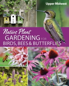 Native Plant Gardening for Birds, Bees & Butterflies: Upper Midwest : Upper Midwest