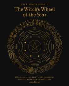 The Ultimate Guide to the Witch's Wheel of the Year : Rituals, Spells & Practices for Magical Sabbats, Holidays & Celebrations Volume 10