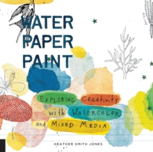 Water Paper Paint : Exploring Creativity with Watercolor and Mixed Media, Paperback Book Water Paper Paint : Exploring Creativity with Watercolor and Mixed Media, Paperback Book