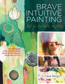 Brave Intuitive Painting-Let Go, be Bold, Unfold! : Techniques for Uncovering Your Own Unique Painting Style, Paperback Book Brave Intuitive Painting-Let Go, be Bold, Unfold! : Techniques for Uncovering Your Own Unique Painting Style, Paperback Book