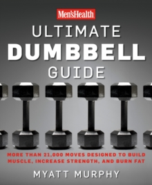 Men's Health Ultimate Dumbbell Guide : More Than 21,000 Moves Designed to Build Muscle, Increase Strength, and Burn Fat