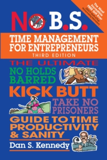 No B.S. Time Management for Entrepreneurs : The Ultimate No Holds Barred Kick Butt Take No Prisoners Guide to Time Productivity and Sanity