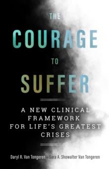The Courage to Suffer : A New Clinical Framework for Life's Greatest Crises