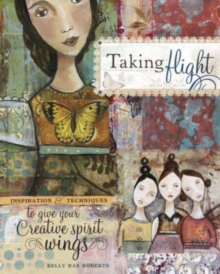 Taking Flight : Inspiration and Techniques to Give Your Creative Spirit Wings, Paperback Book Taking Flight : Inspiration and Techniques to Give Your Creative Spirit Wings, Paperback Book