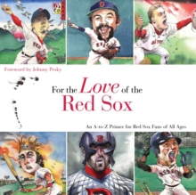 For the Love of the Red Sox : An A-to-Z Primer for Red Sox Fans of All Ages