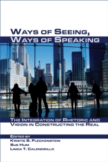 Ways of Seeing, Ways of Speaking : The Integration of Rhetoric and Vision in Constructing the Real