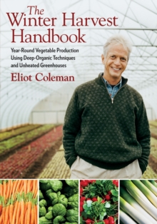 The Winter Harvest Handbook : Year Round Vegetable Production Using Deep Organic Techniques and Unheated Greenhouses, Paperback / softback Book The Winter Harvest Handbook : Year Round Vegetable Production Using Deep Organic Techniques and Unheated Greenhouses, Paperback / softback Book