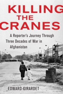 Killing the Cranes : A Reporter's Journey Through Three Decades of War in Afghanistan, Hardback Book Killing the Cranes : A Reporter's Journey Through Three Decades of War in Afghanistan, Hardback Book