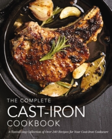 The Complete Cast Iron Cookbook : A Tantalizing Collection of Over 240 Recipes for Your Cast-Iron Cookware