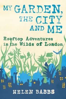 My Garden, the City and Me : Rooftop Adventures in the Wilds of London, Hardback Book My Garden, the City and Me : Rooftop Adventures in the Wilds of London, Hardback Book