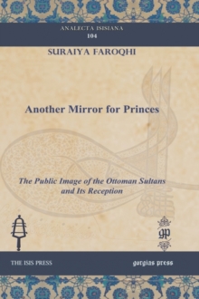 Another Mirror for Princes : The Public Image of the Ottoman Sultans and Its Reception