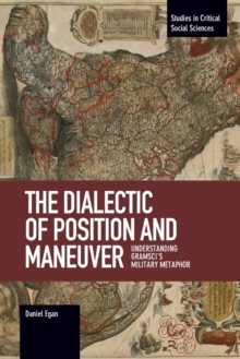 The Dialectic Of Position And Maneuver : Understanding Gramsci's Military Metaphor, Paperback / softback Book The Dialectic Of Position And Maneuver : Understanding Gramsci's Military Metaphor, Paperback / softback Book