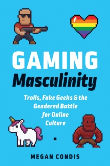 Gaming Masculinity : Trolls, Fake Geeks, and the Gendered Battle for Online Culture, Paperback / softback Book Gaming Masculinity : Trolls, Fake Geeks, and the Gendered Battle for Online Culture, Paperback / softback Book