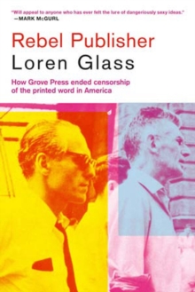 Rebel Publisher : How Grove Press Ended Censorship of the Printed Word in America, Paperback / softback Book Rebel Publisher : How Grove Press Ended Censorship of the Printed Word in America, Paperback / softback Book