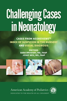 Challenging Cases in Neonatology : Cases from NeoReviews "Index of Suspicion in the Nursery" and "Visual Diagnosis, Paperback / softback Book Challenging Cases in Neonatology : Cases from NeoReviews "Index of Suspicion in the Nursery" and "Visual Diagnosis, Paperback / softback Book